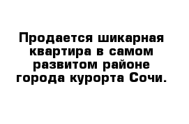 Продается шикарная квартира в самом развитом районе города-курорта Сочи.